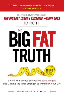 Big Fat Truth, Volume 1: Behind-The-Scenes Secrets to Losing Weight and Gaining the Inner Strength to Transform Your Life - Roth, Jd, and Wyatt, Holly, MD (Foreword by)
