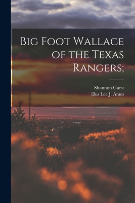 Big Foot Wallace of the Texas Rangers; - Garst, Shannon 1899-1981, and Ames, Lee J Illus (Creator)