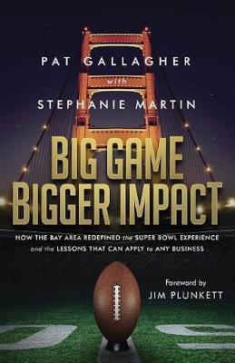 Big Game Bigger Impact: How the Bay Area Redefined the Super Bowl Experience and the Lessons That Can Apply to Any Business - Gallagher, Pat, and Martin, Stephanie
