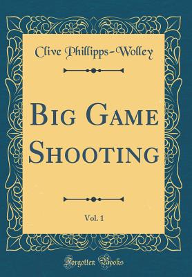 Big Game Shooting, Vol. 1 (Classic Reprint) - Phillipps-Wolley, Clive, Sir