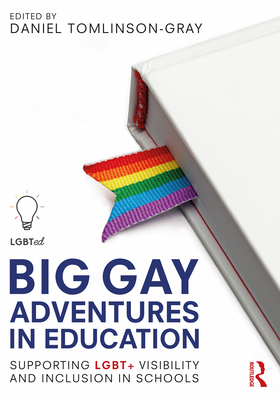 Big Gay Adventures in Education: Supporting LGBT+ Visibility and Inclusion in Schools - Tomlinson-Gray, Daniel (Editor)