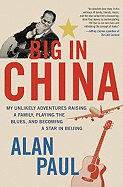 Big in China: My Unlikely Adventures Raising a Family, Playing the Blues, and Becoming a Star in Beijing