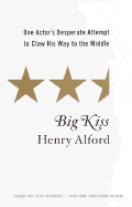 Big Kiss: One Actor's Desperate Attempt to Claw His Way to the Middle - Alford, Henry