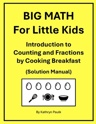 BIG MATH for Little Kids: Introduction to Counting and Fractions by Cooking Breakfast (Solution Manual) - Paulk, Kathryn