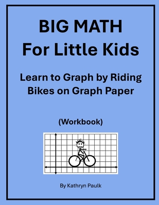 BIG MATH for Little Kids: Learn to Graph by Riding Bikes on Graph Paper (Workbook) - Paulk, Kathryn