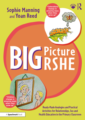 Big Picture Rshe: Ready-Made Analogies and Practical Activities for Relationships, Sex and Health Education in the Primary Classroom - Manning, Sophie, and Reed, Yoan