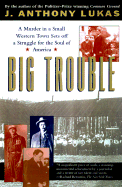 Big Trouble: A Murder in a Small Western Town Sets Off a Struggle for the Soul of America - Lukas, J Anthony, and Lukas, Anthony