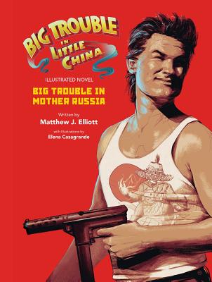 Big Trouble in Little China the Illustrated Novel: Big Trouble in Mother Russia - Elliot, Matthew J