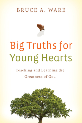 Big Truths for Young Hearts: Teaching and Learning the Greatness of God - Ware, Bruce A