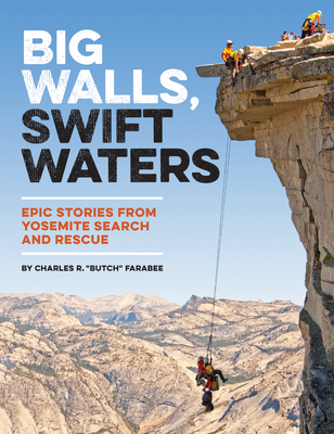 Big Walls, Swift Waters: Epic Stories from Yosemite Search and Rescue - Farabee, Charles R Butch