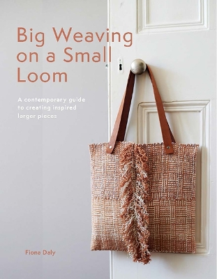 Big Weaving on a Small Loom: A Contemporary Guide to Creating Inspired Larger Pieces - Daly, Fiona