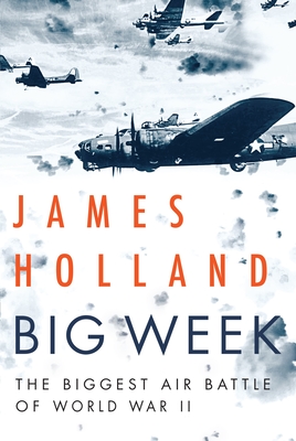 Big Week: The Biggest Air Battle of World War II - Holland, James