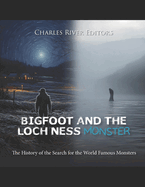 Bigfoot and the Loch Ness Monster: The History of the Search for the World Famous Monsters