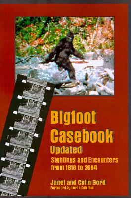Bigfoot Casebook Updated: Sightings and Encounters from 1818 to 2004 - Bord, Janet, and Bord, Colin, and Coleman, Loren (Foreword by)