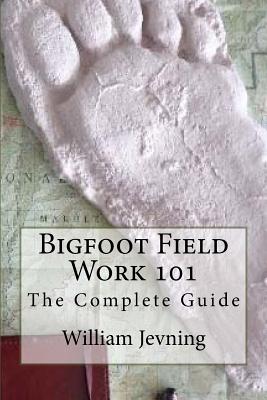 Bigfoot Field Work 101: The Complete Guide - Jevning, William