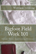 Bigfoot Field Work 101: Volume Three: Interviewing Witnesses
