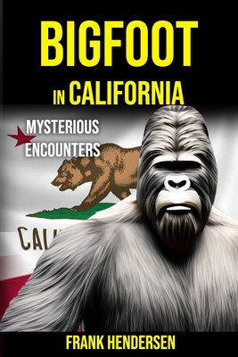 Bigfoot in California: Mysterious Encounters - Hendersen, Frank