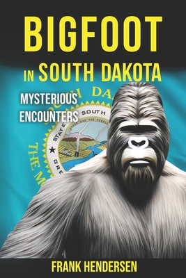 Bigfoot in South Dakota: Mysterious Encounters - Hendersen, Frank
