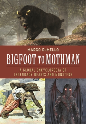 Bigfoot to Mothman: A Global Encyclopedia of Legendary Beasts and Monsters - Demello, Margo