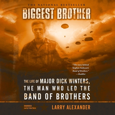 Biggest Brother: The Life of Major Dick Winters, the Man Who Led the Band of Brothers - Alexander, Larry, and Burns, Traber (Read by)