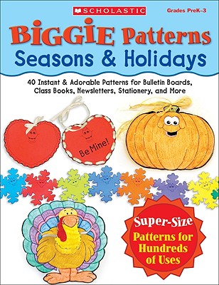 Biggie Patterns: Seasons & Holidays: 40 Instant & Adorable Patterns for Bulletin Boards, Class Books, Newsletters, Stationery, and More - Scholastic Inc