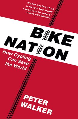 Bike Nation: How Cycling Can Save the World - Walker, Peter