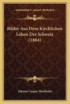 Bilder Aus Dem Kirchlichen Leben Der Schweiz (1864) - Morikofer, Johann Caspar