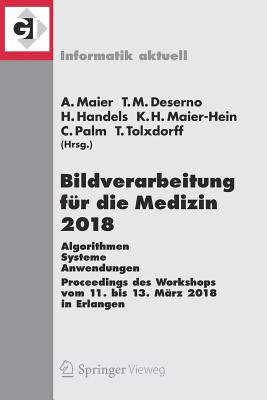 Bildverarbeitung Fr Die Medizin 2018: Algorithmen - Systeme - Anwendungen. Proceedings Des Workshops Vom 11. Bis 13. Mrz 2018 in Erlangen - Maier, Andreas (Editor), and Deserno, Thomas M (Editor), and Handels, Heinz (Editor)