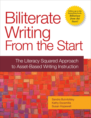 Biliterate Writing from the Start: The Literacy Squared Approach to Asset-Based Writing Instruction - Butvilofsky, Sandra, and Escamilla, Kathy, and Hopewell, Susan