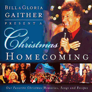 Bill and Gloria Gaither Present a Christmas Homecoming: Our Favorite Christmas Memories, Songs, and Recipes