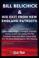 Bill Belichick & His Exit From New England Patriots: The Legacy of NFL's Longest Tenured Active Coach, His Impact On The Football Team And What Comes Next For The Most Decorated In NFL History.