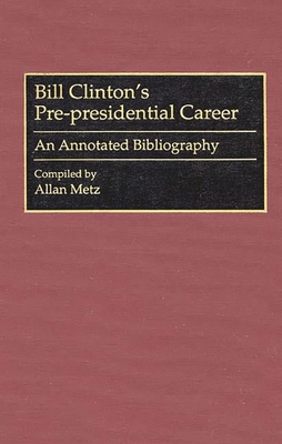 Bill Clinton's Pre-Presidential Career: An Annotated Bibliography - Metz, Allan