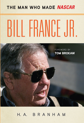 Bill France Jr.: The Man Who Made NASCAR - Branham, H A, and Brokaw, Tom (Foreword by)