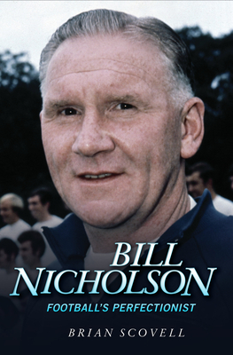 Bill Nicholson: Football's Perfectionist - Scovell, Brian