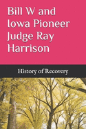Bill W and Iowa Pioneer Judge Ray Harrison