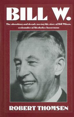 Bill W: The Absorbing and Deeply Moving Life Story of Bill Wilson, Co-Founder of Alcoholics Anonymous - Thomsen, Robert