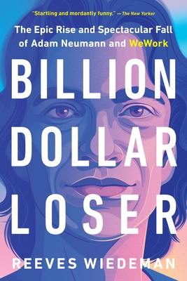 Billion Dollar Loser: The Epic Rise and Spectacular Fall of Adam Neumann and Wework - Wiedeman, Reeves