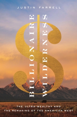 Billionaire Wilderness: The Ultra-Wealthy and the Remaking of the American West - Farrell, Justin
