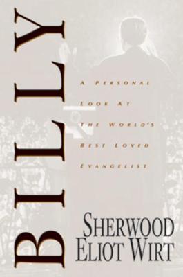 Billy: A Personal Look at the World's Best Loved Evangelist - Wirt, Sherwood Eliot