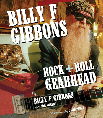 Billy F Gibbons: Rock + Roll Gearhead - Perry, David (Photographer), and Gibbons, Billy F, and Vickers, Tom