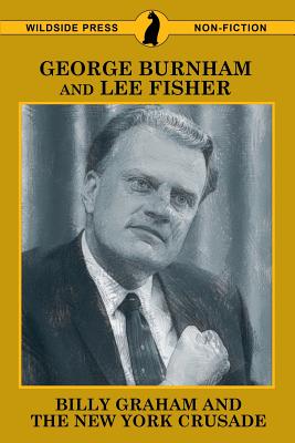 Billy Graham and the New York Crusade - Burnham, George, and Fisher, Lee, and Graham, Billy, Rev.