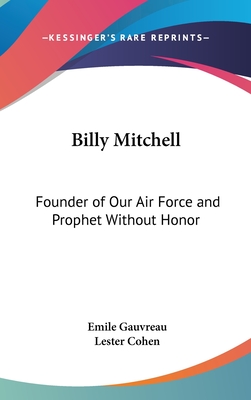 Billy Mitchell: Founder of Our Air Force and Prophet Without Honor - Gauvreau, Emile, and Cohen, Lester