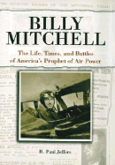 Billy Mitchell: The Life, Times, and Battles of America's Prophet of Air Power - Jeffers, H Paul