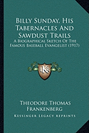 Billy Sunday, His Tabernacles And Sawdust Trails: A Biographical Sketch Of The Famous Baseball Evangelist (1917) - Frankenberg, Theodore Thomas