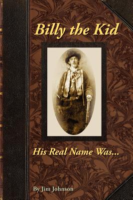 Billy the Kid, His Real Name Was .... - Johnson, Jim