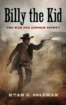 Billy the Kid: The War for Lincoln County - Coleman, Ryan C