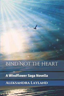 Bind Not the Heart: A Windflower Saga Novella - Layland, Aleksandra