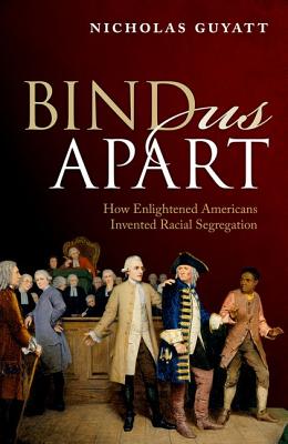 Bind Us Apart: How Enlightened Americans Invented Racial Segregation - Guyatt, Nicholas