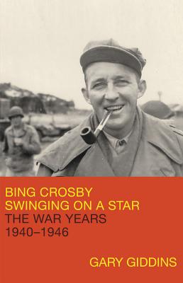 Bing Crosby: Swinging on a Star: The War Years, 1940-1946 - Giddins, Gary