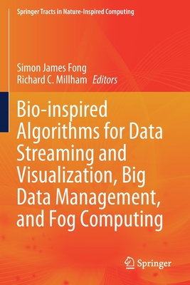 Bio-Inspired Algorithms for Data Streaming and Visualization, Big Data Management, and Fog Computing - Fong, Simon James (Editor), and Millham, Richard C (Editor)